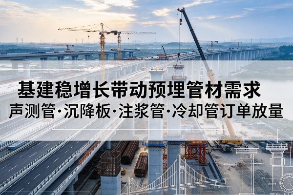 泰来基建稳增长带动预埋监测管材需求，声测管、沉降板、注浆管订单持续放量