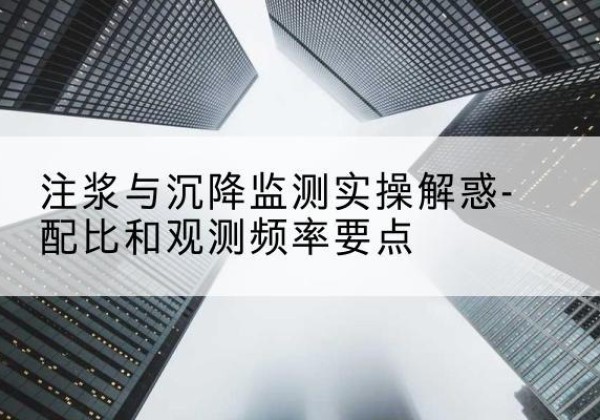 泰来水泥浆配比不当会不会造成注浆管堵管？-注浆与沉降监测实操解惑-配比和观测频率要点